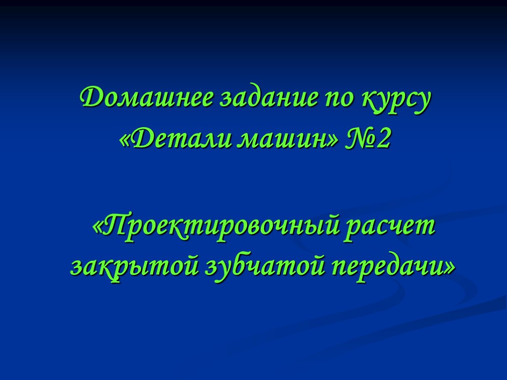 Домашнее задание по курсу «Детали машин» №2 «Проектировочный расчет закрытой зубчатой передачи»